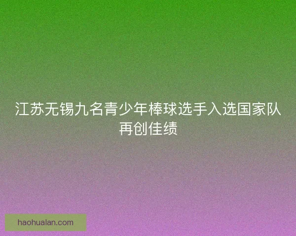 江苏无锡九名青少年棒球选手入选国家队再创佳绩